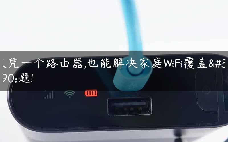 仅凭一个路由器,也能解决家庭WiFi覆盖难题!