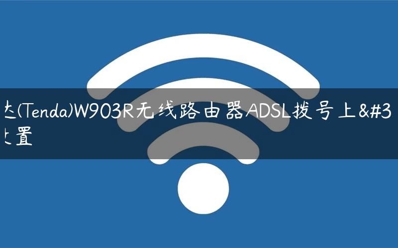 腾达(Tenda)W903R无线路由器ADSL拨号上网设置
