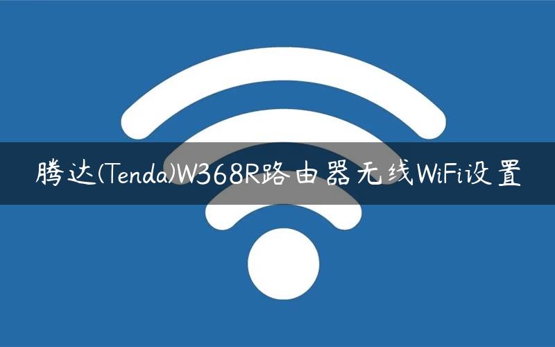 腾达(Tenda)W368R路由器无线WiFi设置