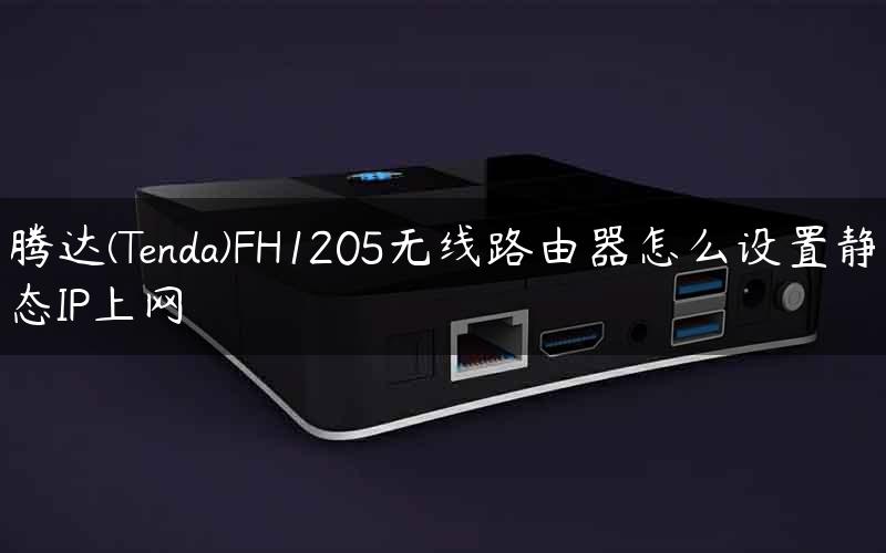 腾达(Tenda)FH1205无线路由器怎么设置静态IP上网