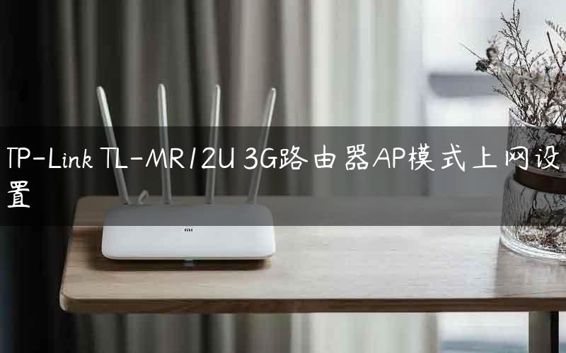 TP-Link TL-MR12U 3G路由器AP模式上网设置