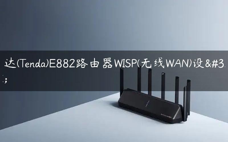 腾达(Tenda)E882路由器WISP(无线WAN)设置