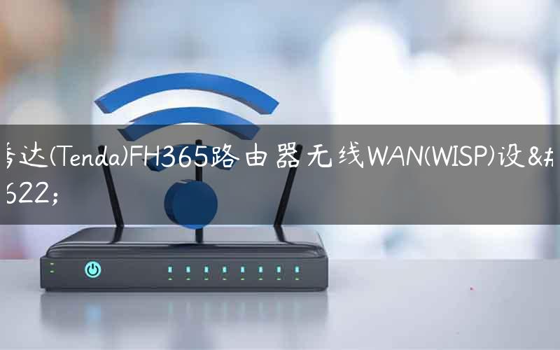 腾达(Tenda)FH365路由器无线WAN(WISP)设置