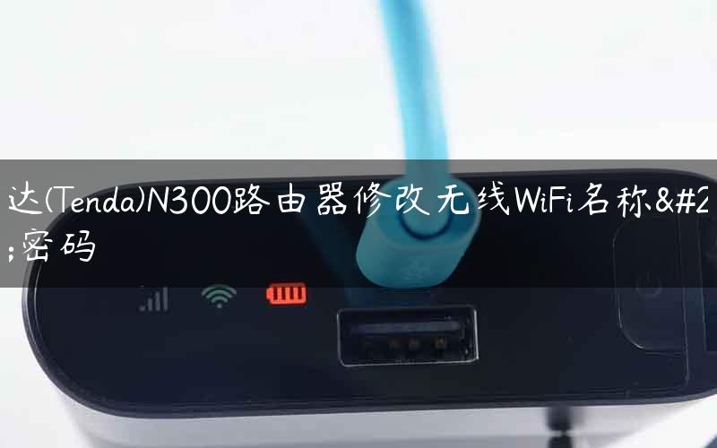腾达(Tenda)N300路由器修改无线WiFi名称和密码