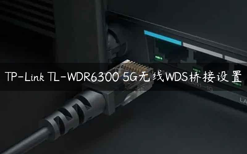 TP-Link TL-WDR6300 5G无线WDS桥接设置