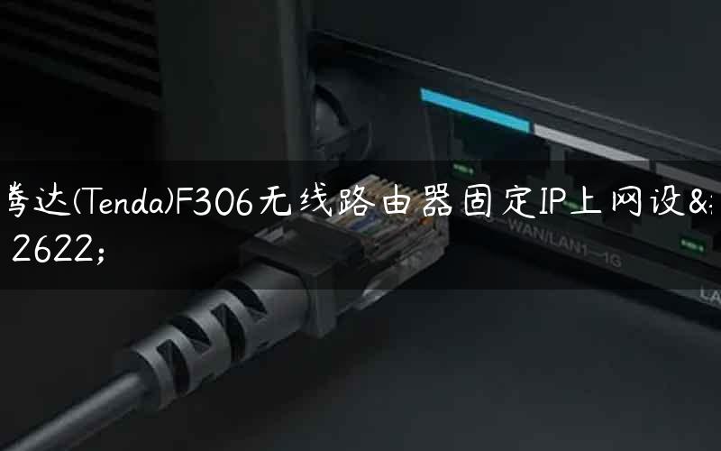 腾达(Tenda)F306无线路由器固定IP上网设置
