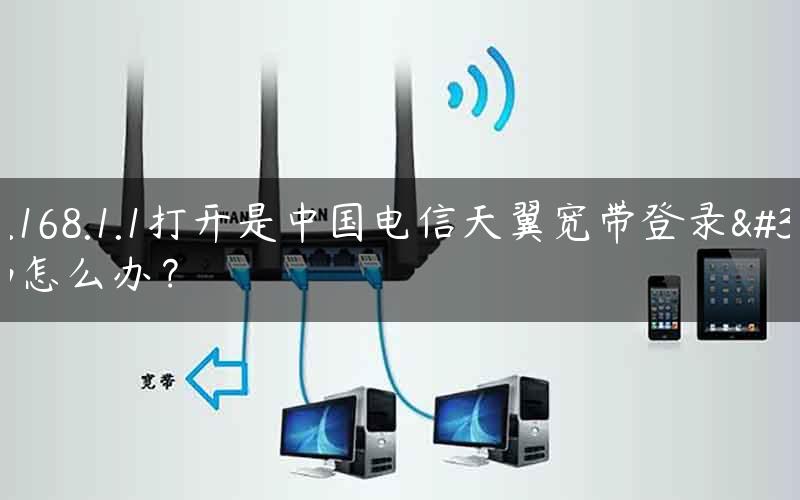 192.168.1.1打开是中国电信天翼宽带登录界面怎么办？