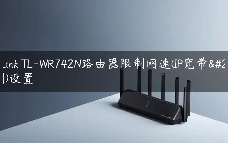 TP-Link TL-WR742N路由器限制网速(IP宽带控制)设置
