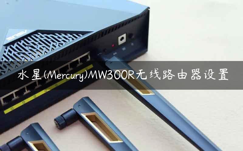 水星(Mercury)MW300R无线路由器设置