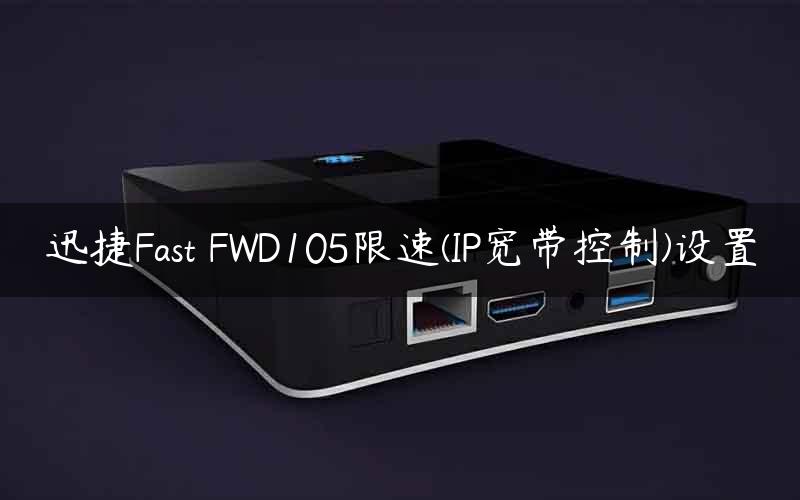 迅捷Fast FWD105限速(IP宽带控制)设置