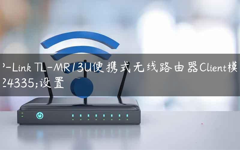 TP-Link TL-MR13U便携式无线路由器Client模式设置