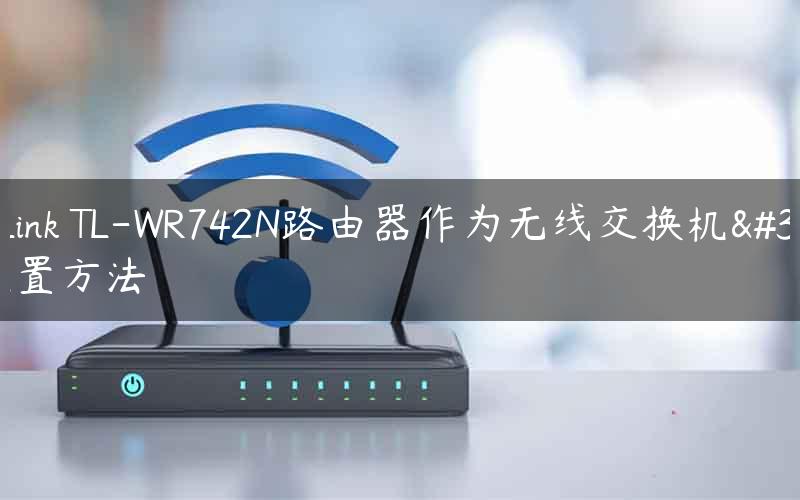 TP-Link TL-WR742N路由器作为无线交换机的设置方法