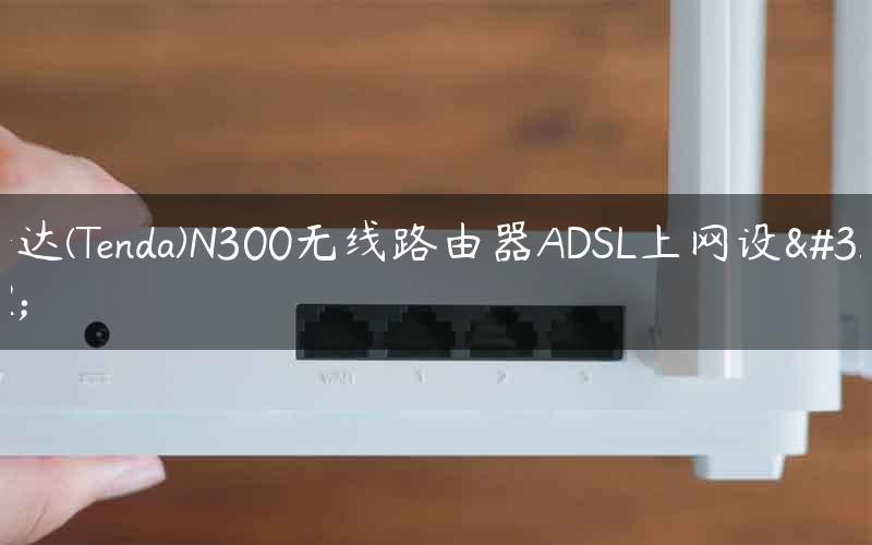 腾达(Tenda)N300无线路由器ADSL上网设置