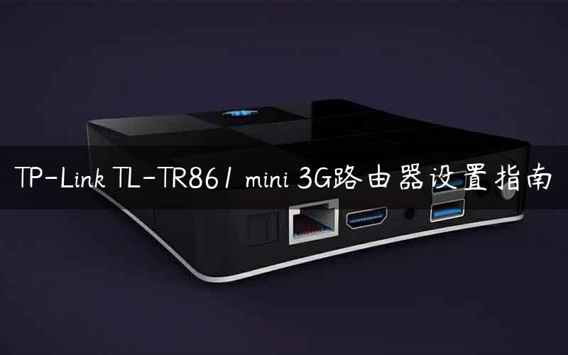 TP-Link TL-TR861 mini 3G路由器设置指南