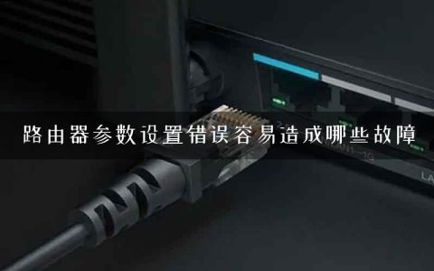 路由器参数设置错误容易造成哪些故障