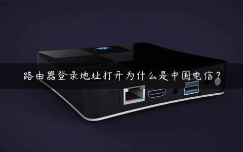 路由器登录地址打开为什么是中国电信？