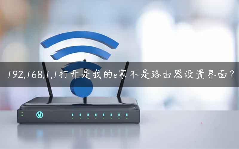 192.168.1.1打开是我的e家不是路由器设置界面？