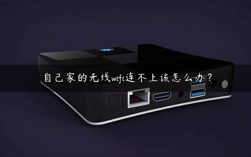自己家的无线wifi连不上该怎么办？