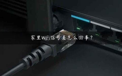 家里WiFi信号差怎么回事？