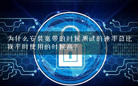 为什么安装宽带的时候测试的速率总比我平时使用的时候高？