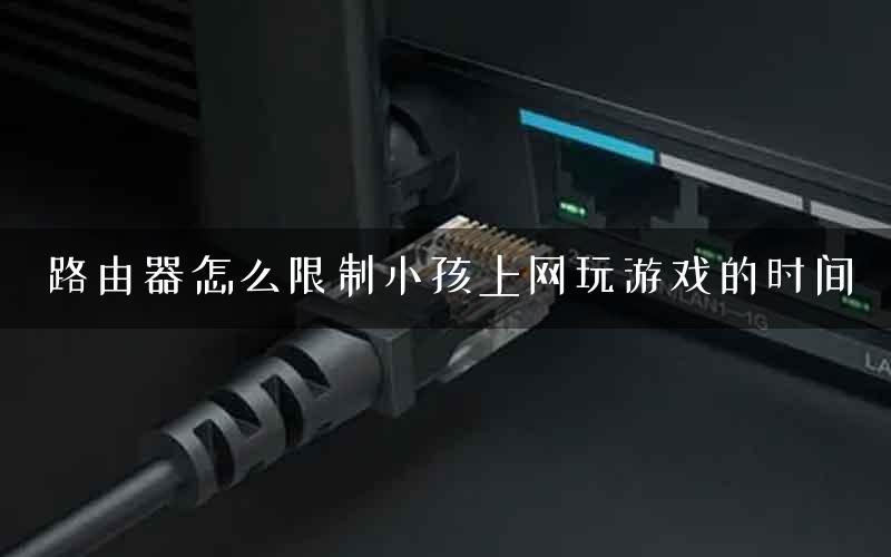 路由器怎么限制小孩上网玩游戏的时间