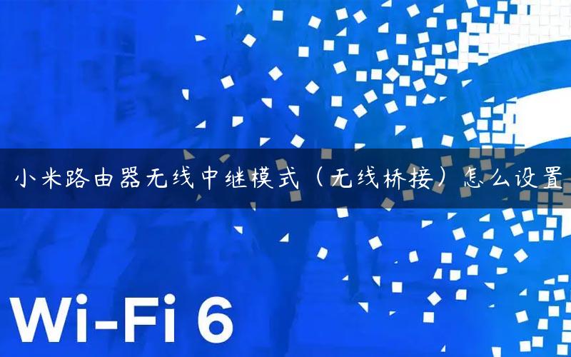 小米路由器无线中继模式（无线桥接）怎么设置
