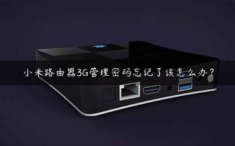 小米路由器3G管理密码忘记了该怎么办？