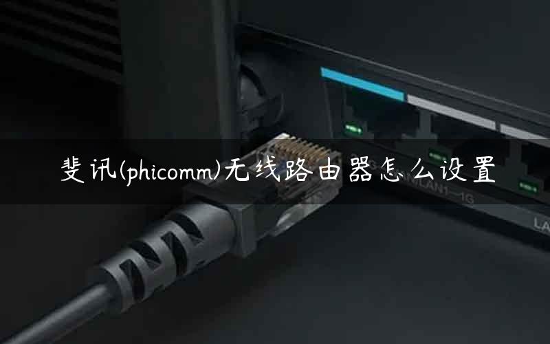 斐讯(phicomm)无线路由器怎么设置