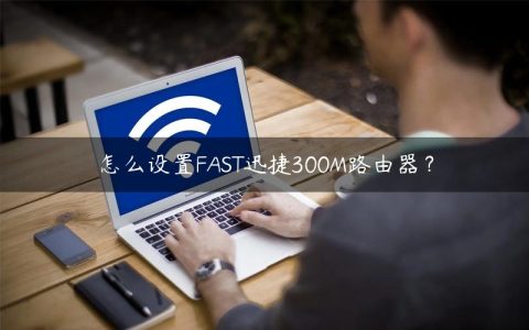 怎么设置FAST迅捷300M路由器？