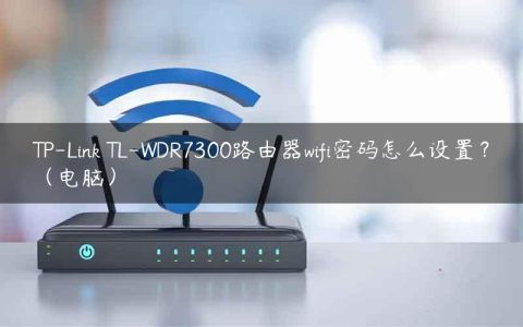 TP-Link TL-WDR7300路由器wifi密码怎么设置？（电脑）