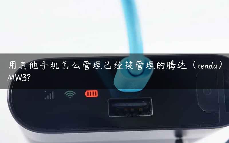 用其他手机怎么管理已经被管理的腾达(tenda)MW3? 用其他手机怎么管理已经被管理的腾达(tenda)MW3?