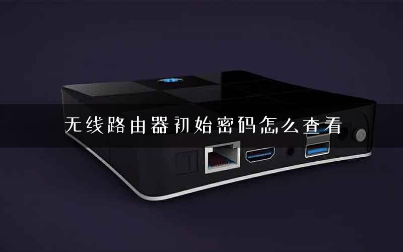 无线路由器初始密码怎么查看