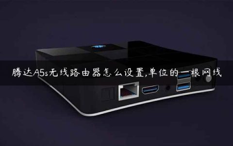 腾达A5s无线路由器怎么设置,单位的一根网线