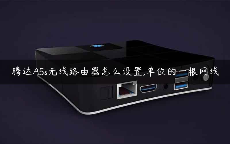 腾达A5s无线路由器怎么设置,单位的一根网线