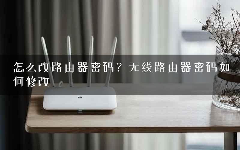 怎么改路由器密码？无线路由器密码如何修改