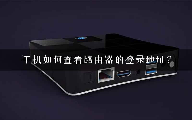 手机如何查看路由器的登录地址？