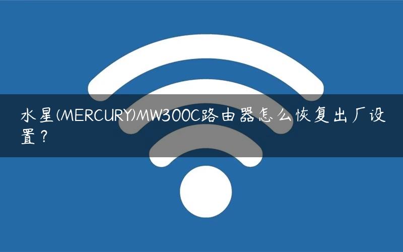 水星(MERCURY)MW300C路由器怎么恢复出厂设置？