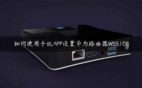 如何使用手机APP设置华为路由器WS5108