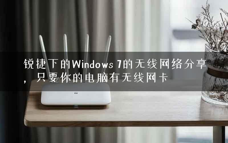 锐捷下的Windows 7的无线网络分享,只要你的电脑有无线网卡 锐捷下的Windows 7的无线网络分享,只要你的电脑有无线网卡