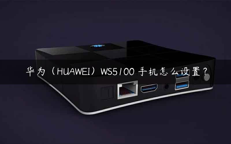 华为（HUAWEI）WS5100 手机怎么设置？