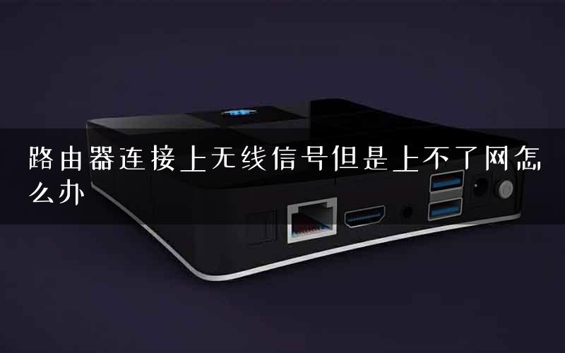 路由器连接上无线信号但是上不了网怎么办
