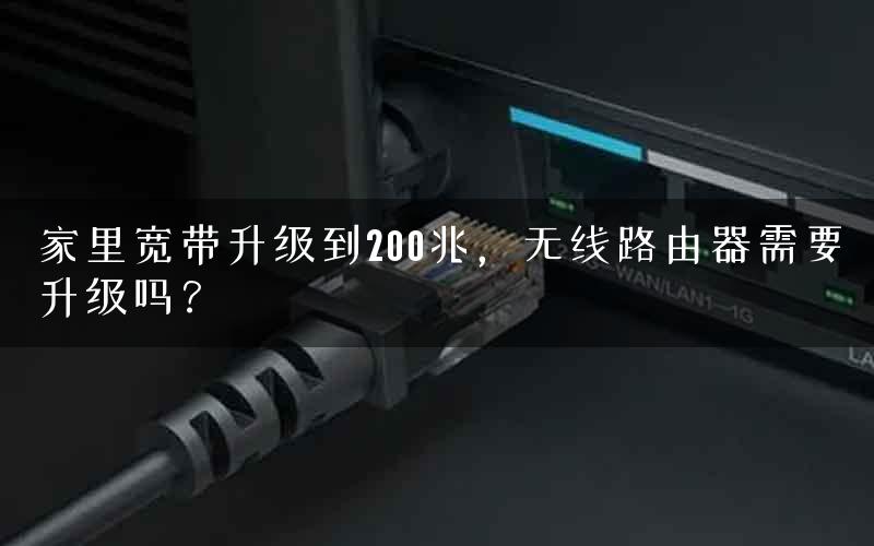 家里宽带升级到200兆,无线路由器需要升级吗? 家里宽带升级到200兆,无线路由器需要升级吗?