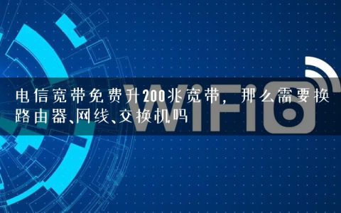 电信宽带免费升200兆宽带，那么需要换路由器、网线、交换机吗
