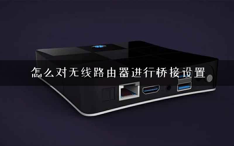 怎么对无线路由器进行桥接设置
