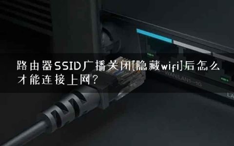 路由器SSID广播关闭[隐藏wifi]后怎么才能连接上网？