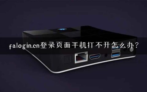 falogin.cn登录页面手机打不开怎么办？
