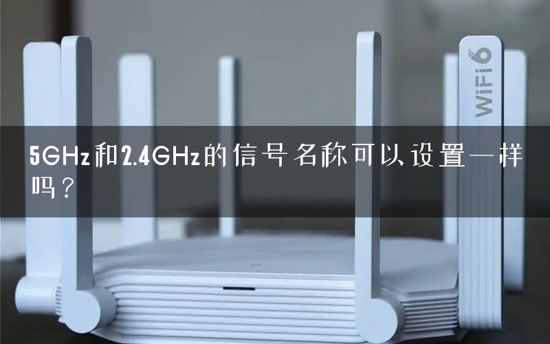 5GHz和2.4GHz的信号名称可以设置一样吗？