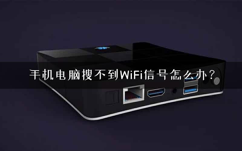 手机电脑搜不到WiFi信号怎么办? 手机电脑搜不到WiFi信号怎么办?