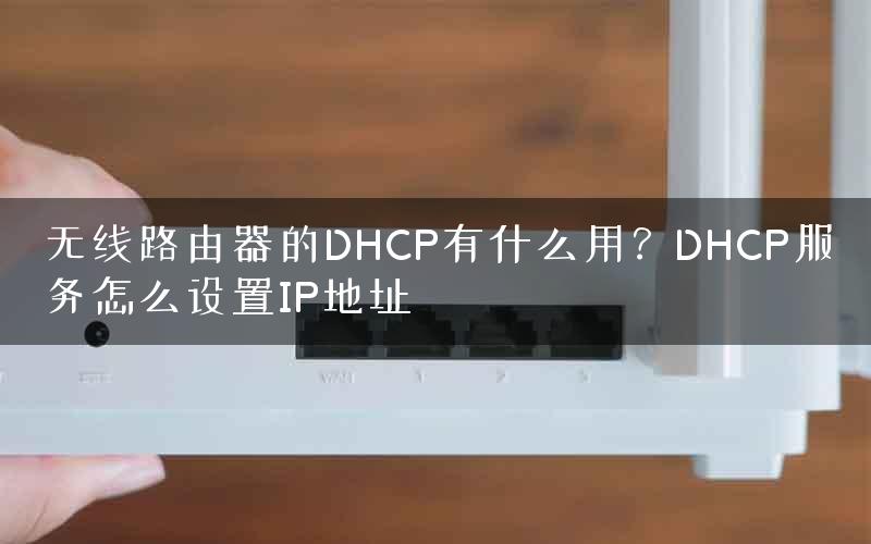 无线路由器的DHCP有什么用？DHCP服务怎么设置IP地址