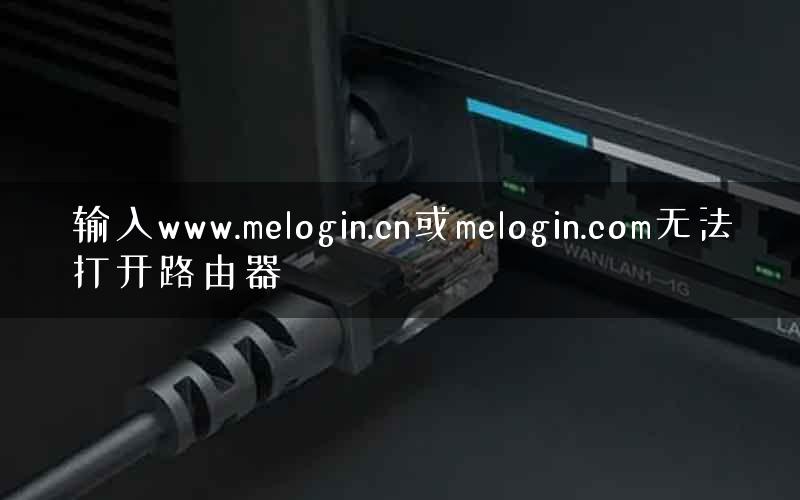 输入www.melogin.cn或melogin.com无法打开路由器 输入www.melogin.cn或melogin.com无法打开路由器